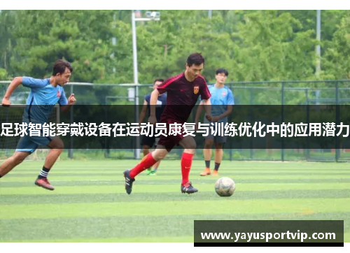 足球智能穿戴设备在运动员康复与训练优化中的应用潜力